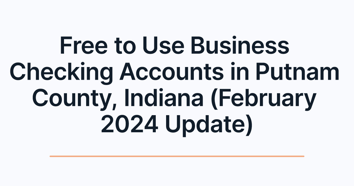 Free to Use Business Checking Accounts in Putnam County, Indiana (February 2024 Update)